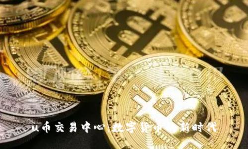 u币交易中心：数字货币的新时代