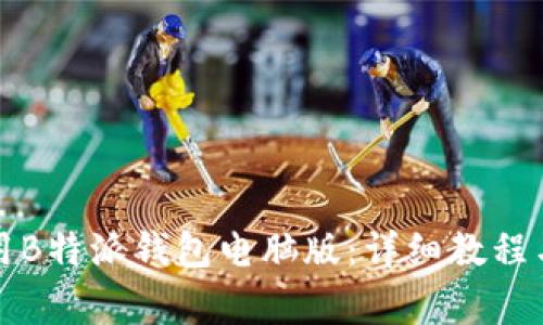 如何下载和使用B特派钱包电脑版：详细教程与常见问题解答