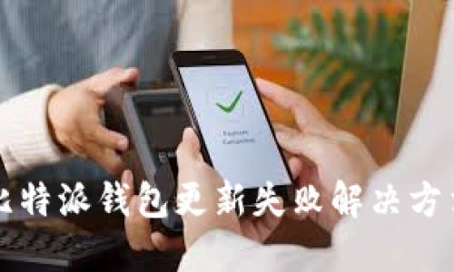 比特派钱包更新失败解决方法