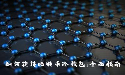 如何获得比特币冷钱包：全面指南