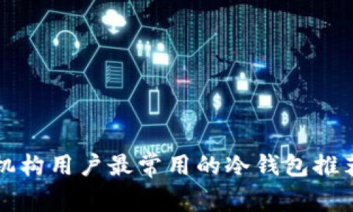 机构用户最常用的冷钱包推荐