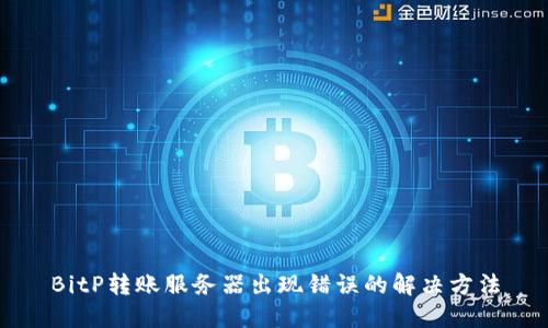 BitP转账服务器出现错误的解决方法
