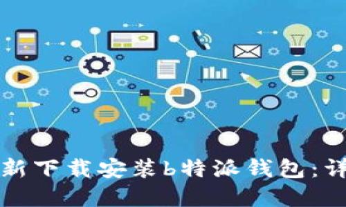如何重新下载安装b特派钱包：详细指南
