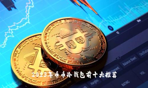 2023年币币冷钱包前十大推荐