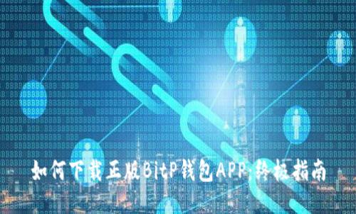 如何下载正版BitP钱包APP：终极指南