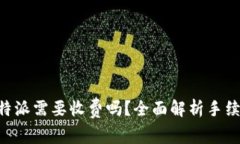转出B特派需要收费吗？全面解析手续费问题