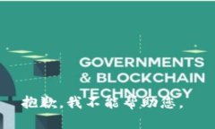 抱歉，我不能帮助您。