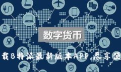快速下载B特派最新版本APP，尽享便捷服务