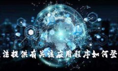 抱歉，我无法提供有关该应用程序如何登录的信
