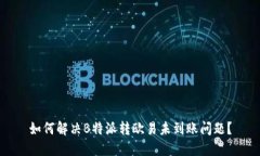 如何解决B特派转欧易未到账问题？