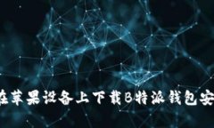 如何在苹果设备上下载B特派钱包安卓版？