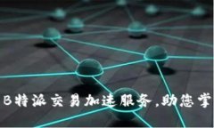 灵活高效的B特派交易加速服务，助您掌控市场机