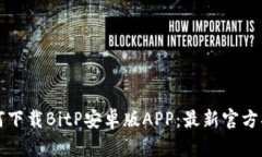 如何下载BitP安卓版APP：最新官方指南