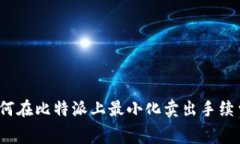 如何在比特派上最小化卖出手续费？