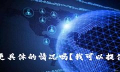 抱歉，您可以描述更具体的情况吗？我可以提供