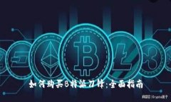 如何购买B特派刀锋：全面指南