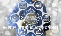 如何取消B特派的KYC审核？