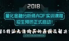 了解B特派无法购买的原因及解决方案