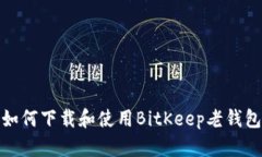 如何下载和使用BitKeep老钱包