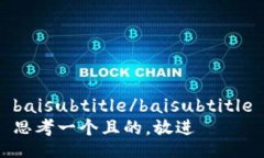 baisubtitle/baisubtitle思考一个且的，放进