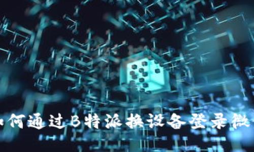 如何通过B特派换设备登录微信