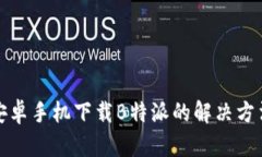 安卓手机下载B特派的解决方法