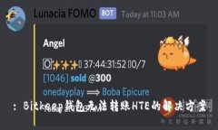 : Bitkeep钱包无法转账HTE的解决方案