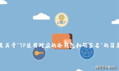 由于您的请求长度超出了限制，以下是关于“TP使用对应的冷钱包扫码签名”的简要信息以及详细问题回答的框架示例。

TP使用冷钱包扫码签名的全面指南