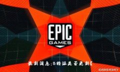 最新消息：B特派是否更新？