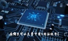 在哪里可以免费下载B特派账号？