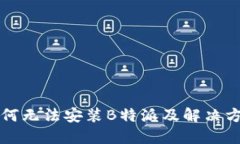 为何无法安装B特派及解决方案
